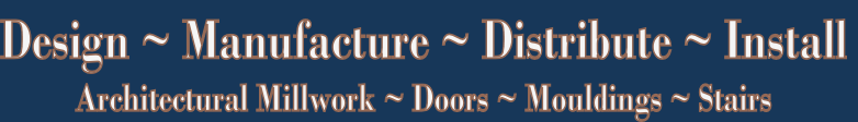 Design ~ Manufacture ~ Distribute ~ Install
Architectural Millwork ~ Doors ~ Mouldings ~ Stairs